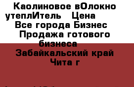 Каолиновое вОлокно утеплИтель › Цена ­ 100 - Все города Бизнес » Продажа готового бизнеса   . Забайкальский край,Чита г.